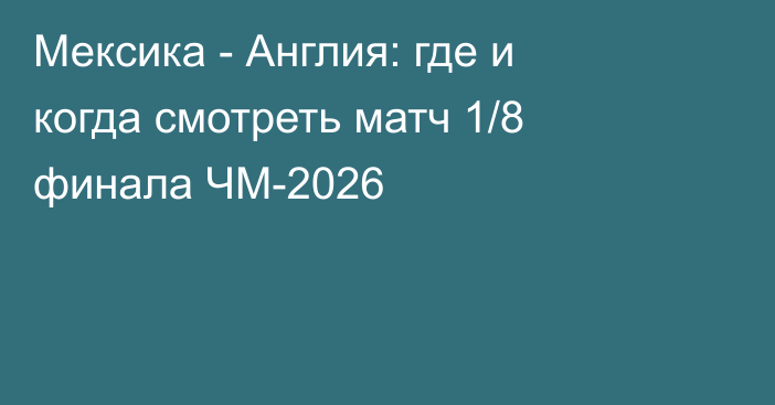 Мексика - Англия: где и когда смотреть матч 1/8 финала ЧМ-2026
