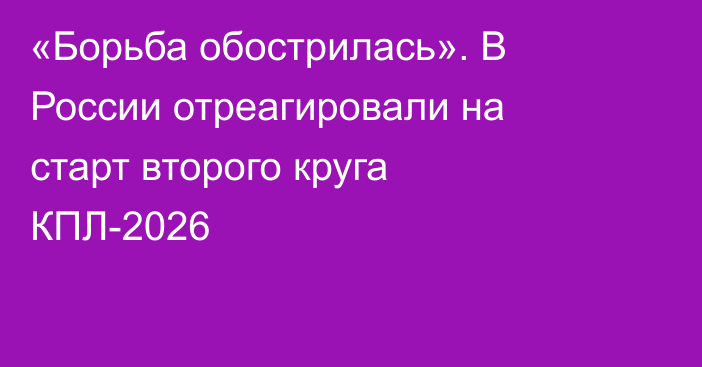 «Борьба обострилась». В России отреагировали на старт второго круга КПЛ-2026