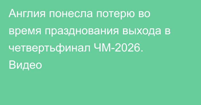 Англия понесла потерю во время празднования выхода в четвертьфинал ЧМ-2026. Видео
