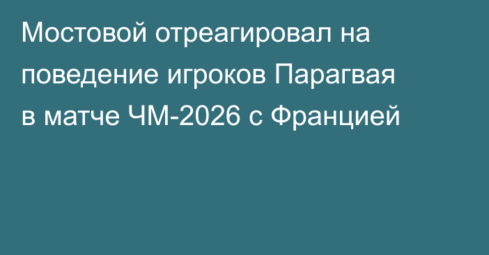 Мостовой отреагировал на поведение игроков Парагвая в матче ЧМ-2026 с Францией