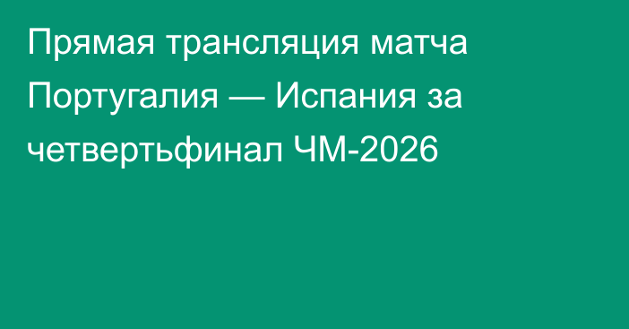 Прямая трансляция матча Португалия — Испания за четвертьфинал ЧМ-2026
