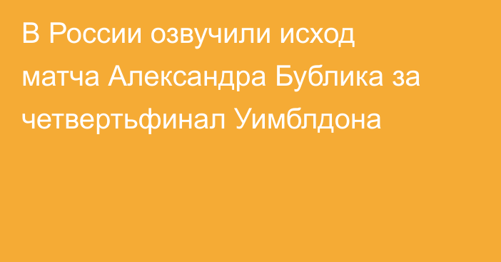 В России озвучили исход матча Александра Бублика за четвертьфинал Уимблдона