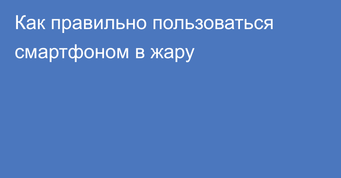 Как правильно пользоваться смартфоном в жару