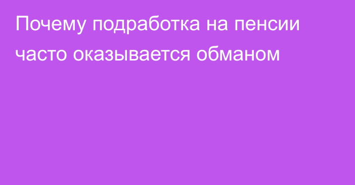 Почему подработка на пенсии часто оказывается обманом