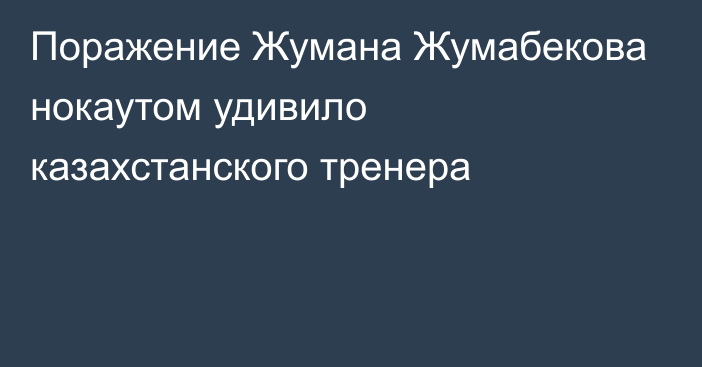 Поражение Жумана Жумабекова нокаутом удивило казахстанского тренера