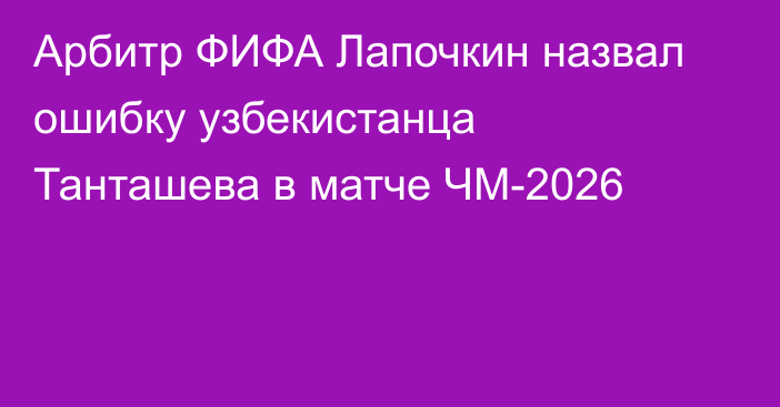 Арбитр ФИФА Лапочкин назвал ошибку узбекистанца Танташева в матче ЧМ-2026