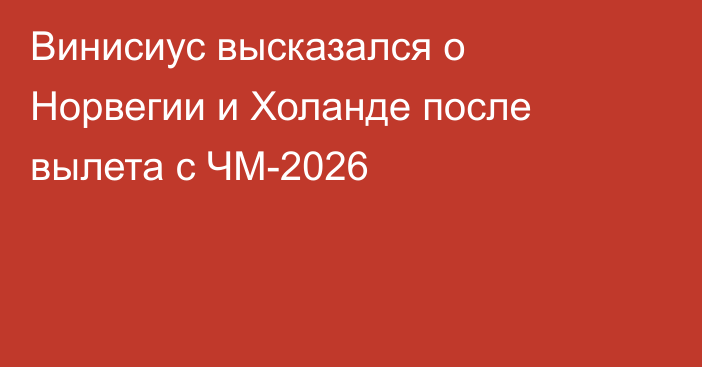 Винисиус высказался о Норвегии и Холанде после вылета с ЧМ-2026