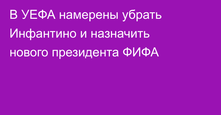 В УЕФА намерены убрать Инфантино и назначить нового президента ФИФА