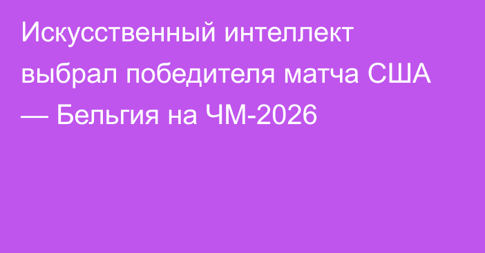 Искусственный интеллект выбрал победителя матча США — Бельгия на ЧМ-2026