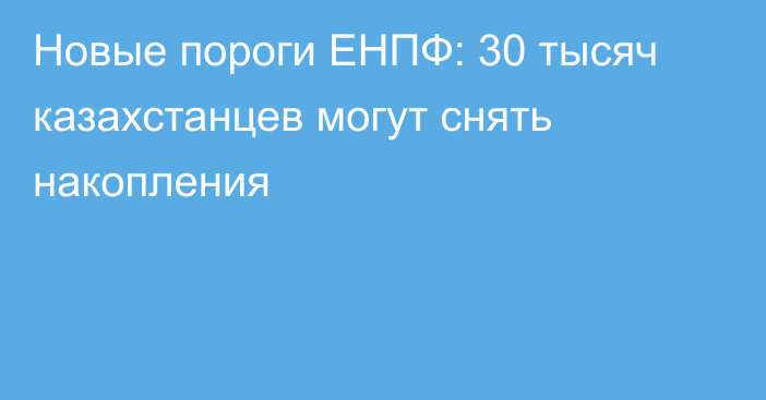 Новые пороги ЕНПФ: 30 тысяч казахстанцев могут снять накопления