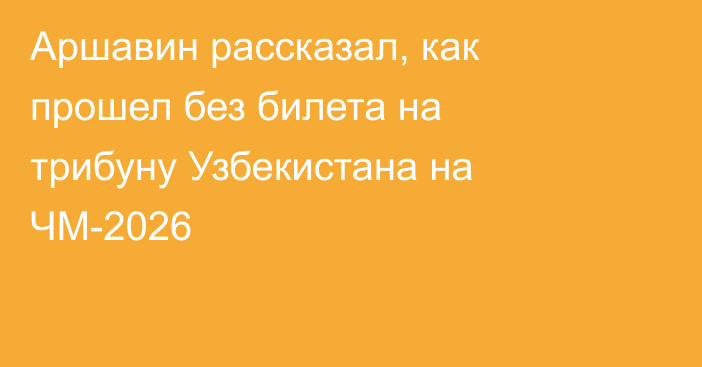 Аршавин рассказал, как прошел без билета на трибуну Узбекистана на ЧМ-2026