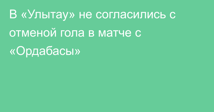 В «Улытау» не согласились с отменой гола в матче с «Ордабасы»