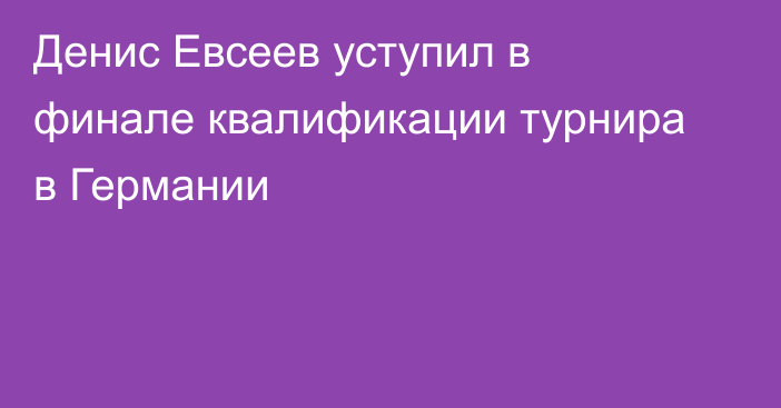 Денис Евсеев уступил в финале квалификации турнира в Германии