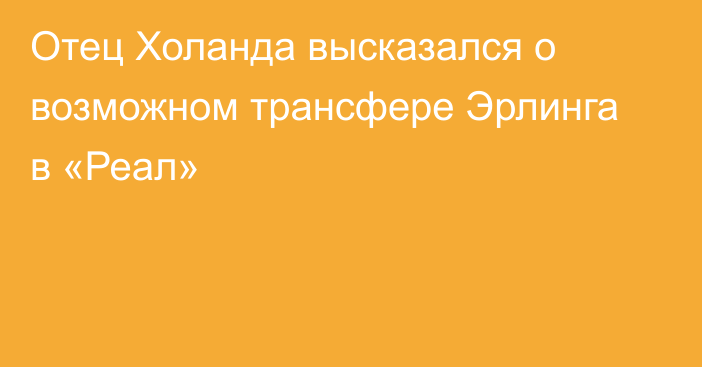 Отец Холанда высказался о возможном трансфере Эрлинга в «Реал»