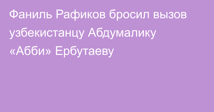 Фаниль Рафиков бросил вызов узбекистанцу Абдумалику «Абби» Ербутаеву