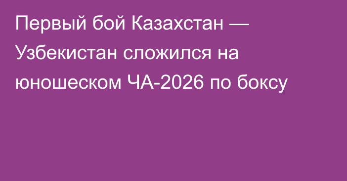 Первый бой Казахстан — Узбекистан сложился на юношеском ЧА-2026 по боксу