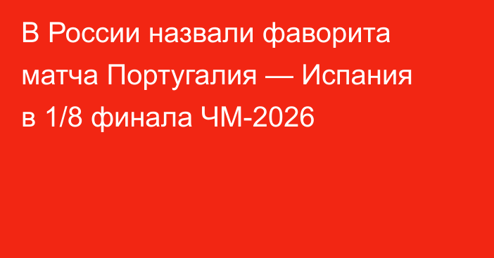 В России назвали фаворита матча Португалия — Испания в 1/8 финала ЧМ-2026