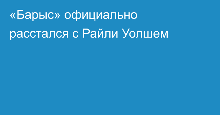 «Барыс» официально расстался с Райли Уолшем