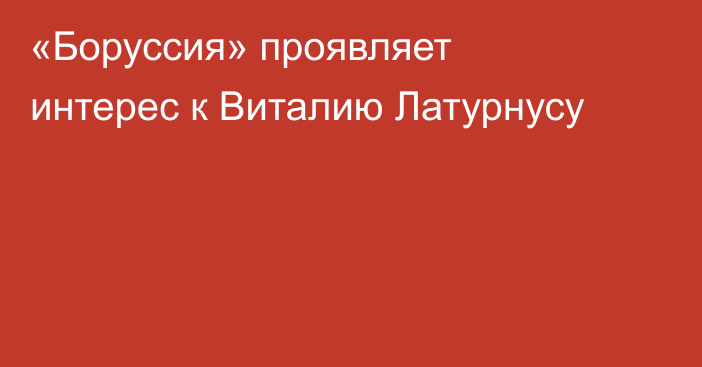«Боруссия» проявляет интерес к Виталию Латурнусу
