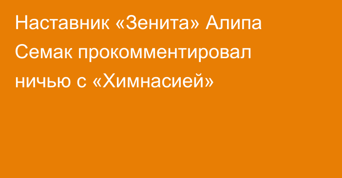 Наставник «Зенита» Алипа Семак прокомментировал ничью с «Химнасией»