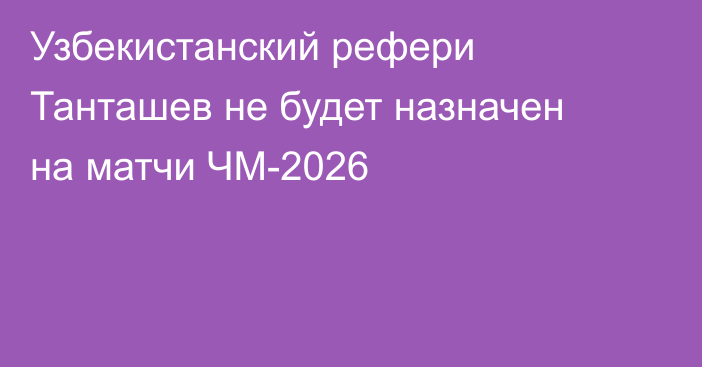 Узбекистанский рефери Танташев не будет назначен на матчи ЧМ-2026
