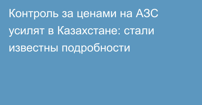 Контроль за ценами на АЗС усилят в Казахстане: стали известны подробности