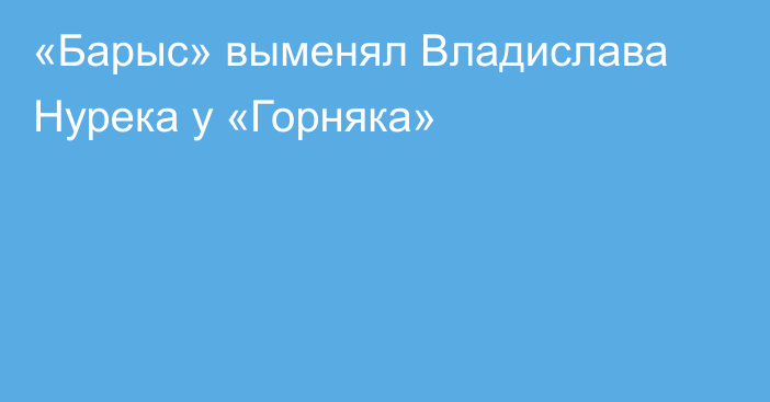 «Барыс» выменял Владислава Нурека у «Горняка»