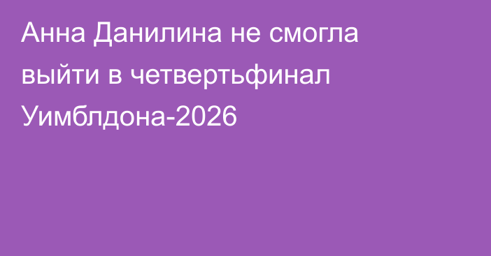 Анна Данилина не смогла выйти в четвертьфинал Уимблдона-2026