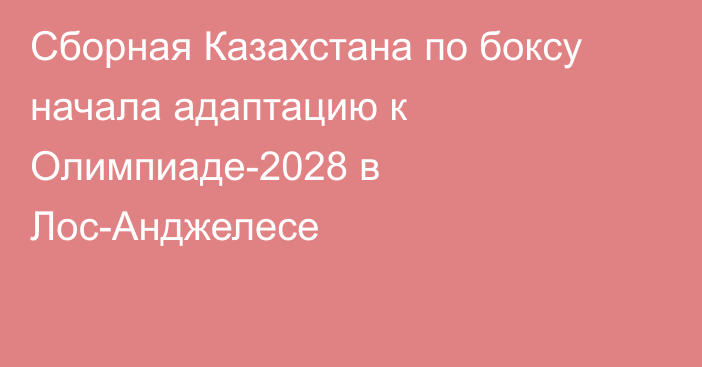 Сборная Казахстана по боксу начала адаптацию к Олимпиаде-2028 в Лос-Анджелесе