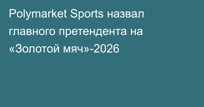 Polymarket Sports назвал главного претендента на «Золотой мяч»-2026