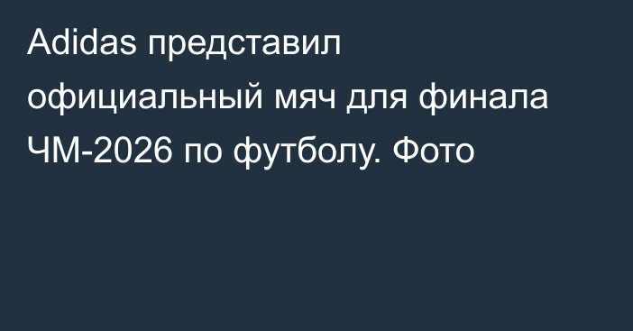Adidas представил официальный мяч для финала ЧМ-2026 по футболу. Фото
