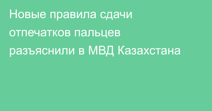 Новые правила сдачи отпечатков пальцев разъяснили в МВД Казахстана