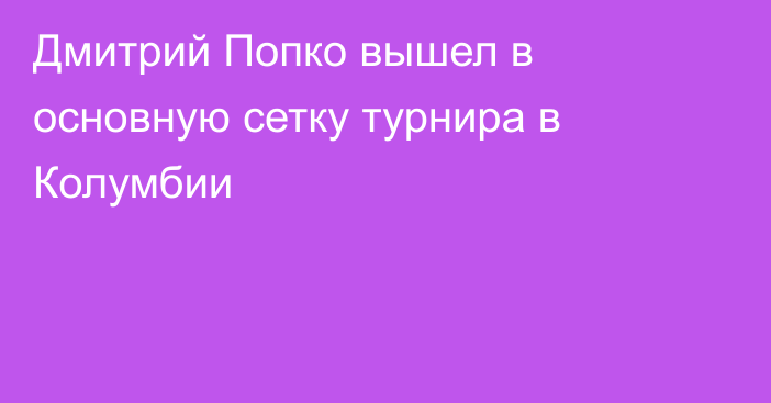 Дмитрий Попко вышел в основную сетку турнира в Колумбии