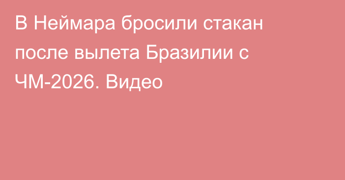 В Неймара бросили стакан после вылета Бразилии с ЧМ-2026. Видео