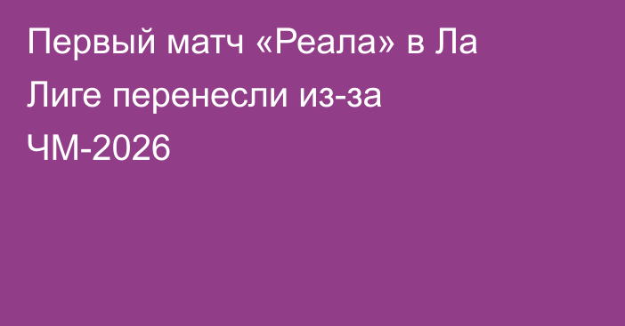 Первый матч «Реала» в Ла Лиге перенесли из-за ЧМ-2026