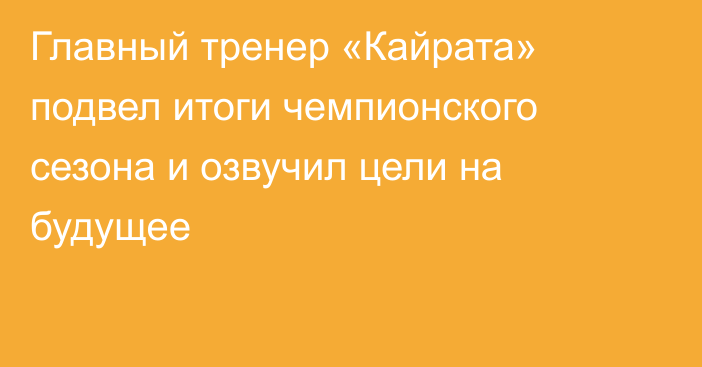 Главный тренер «Кайрата» подвел итоги чемпионского сезона и озвучил цели на будущее