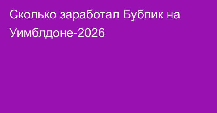 Сколько заработал Бублик на Уимблдоне-2026