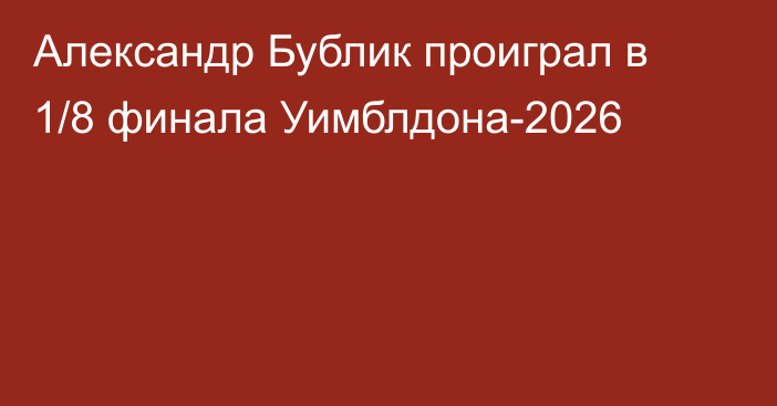 Александр Бублик проиграл в 1/8 финала Уимблдона-2026