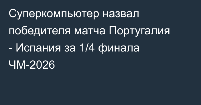 Суперкомпьютер назвал победителя матча Португалия - Испания за 1/4 финала ЧМ-2026