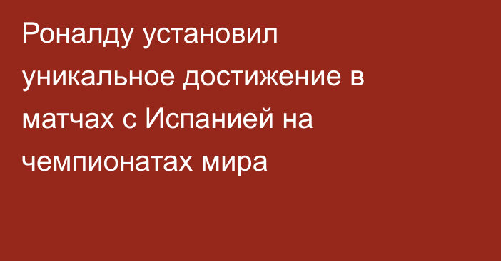 Роналду установил уникальное достижение в матчах с Испанией на чемпионатах мира