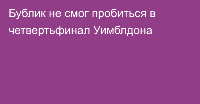 Бублик не смог пробиться в четвертьфинал Уимблдона