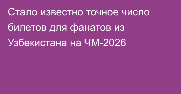 Стало известно точное число билетов для фанатов из Узбекистана на ЧМ-2026
