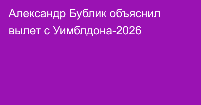 Александр Бублик объяснил вылет с Уимблдона-2026
