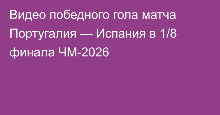Видео победного гола матча Португалия — Испания в 1/8 финала ЧМ-2026