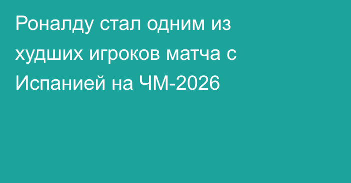 Роналду стал одним из худших игроков матча с Испанией на ЧМ-2026