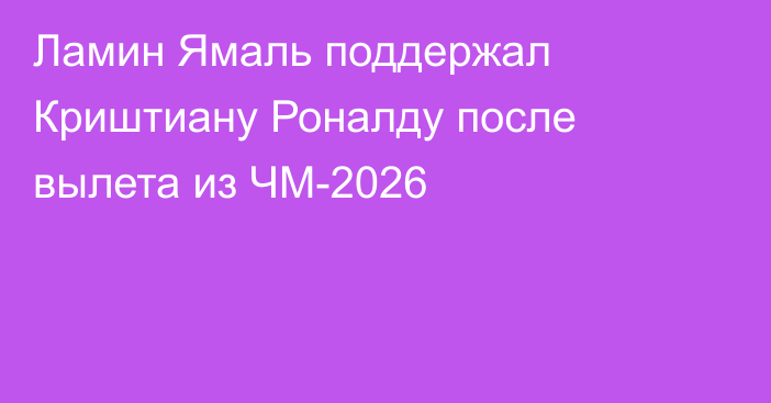 Ламин Ямаль поддержал Криштиану Роналду после вылета из ЧМ-2026