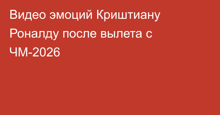 Видео эмоций Криштиану Роналду после вылета с ЧМ-2026