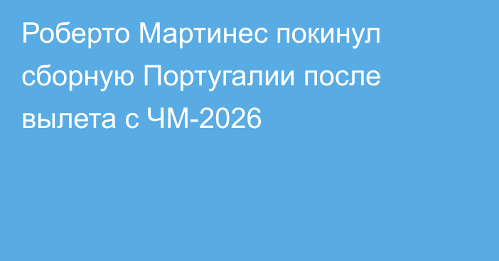 Роберто Мартинес покинул сборную Португалии после вылета с ЧМ-2026