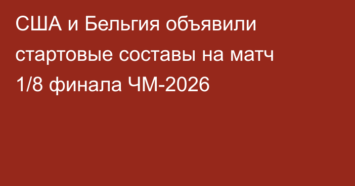 США и Бельгия объявили стартовые составы на матч 1/8 финала ЧМ-2026