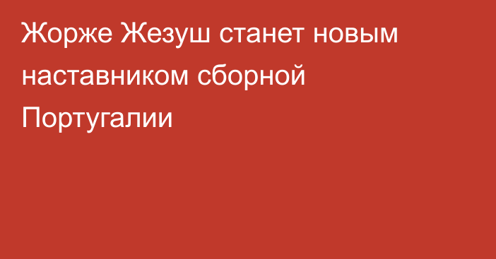 Жорже Жезуш станет новым наставником сборной Португалии